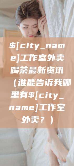 项城工作室外卖喝茶最新资讯（谁能告诉我哪里有项城工作室外卖？）
