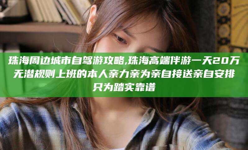 项城珠海周边城市自驾游攻略,珠海高端伴游一天20万无潜规则上班的本人亲力亲为亲自接送亲自安排只为踏实靠谱