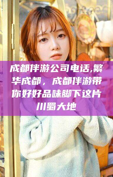 项城成都伴游公司电话,繁华成都，成都伴游带你好好品味脚下这片川蜀大地