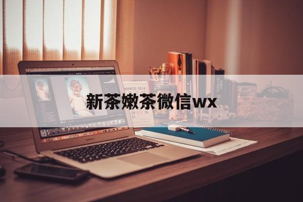 项城包含新茶嫩茶微信wx的词条