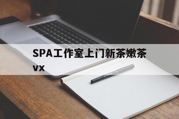 项城广州哪里可以找约茶新茶的品茶地最新资讯（谁能告诉我哪里有项城SPA工作室上门新茶嫩茶vx？）